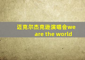 迈克尔杰克逊演唱会we are the world